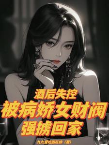 酒后失控,被病娇女财阀强掳回家