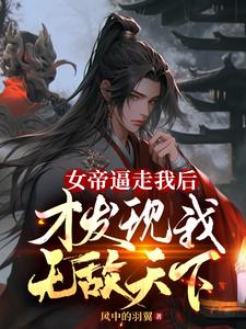 女帝逼走我后,才发现我无敌天下