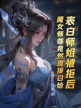 表白师姐被拒后,魔女师尊竟然直接白给