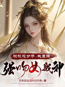 被校花分手,我直接强吻女战神