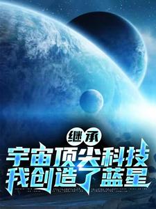 继承宇宙顶尖科技,我创造了蓝星