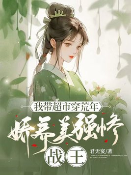 我带超市穿荒年,娇养美强惨战王