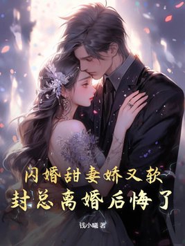 闪婚甜妻娇又软,封总离婚后悔了