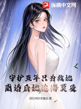 守护五年只为救她,离婚后她追悔莫及