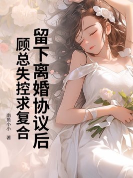 留下离婚协议后,顾总失控求复合